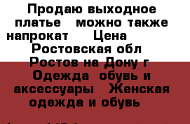 Продаю выходное платье ( можно также напрокат)  › Цена ­ 5 500 - Ростовская обл., Ростов-на-Дону г. Одежда, обувь и аксессуары » Женская одежда и обувь   